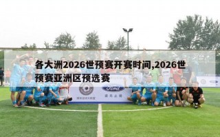 各大洲2026世预赛开赛时间,2026世预赛亚洲区预选赛