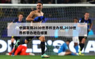 中国赢得2030世界杯主办权,2030世界杯举办地在哪里