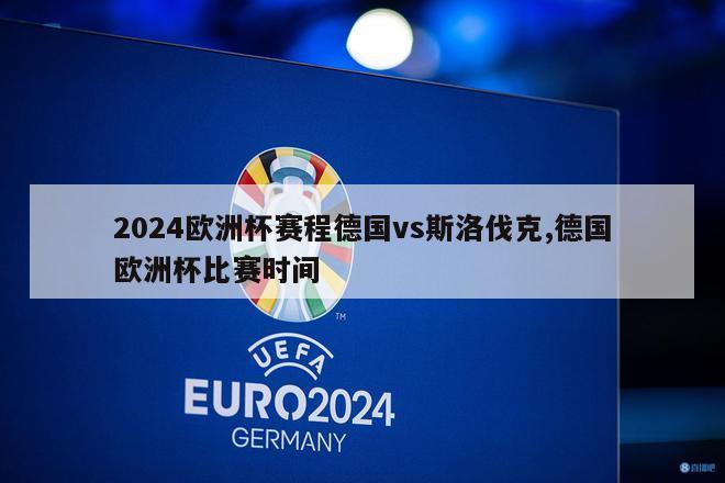 2024欧洲杯赛程德国vs斯洛伐克,德国欧洲杯比赛时间-第1张图片-