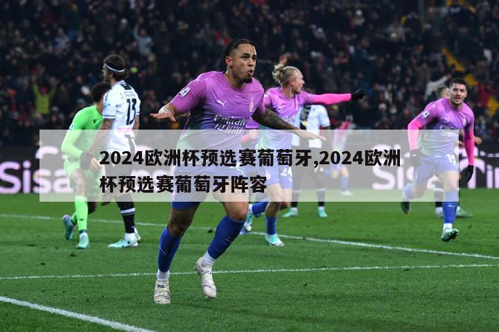 2024欧洲杯预选赛葡萄牙,2024欧洲杯预选赛葡萄牙阵容-第1张图片-