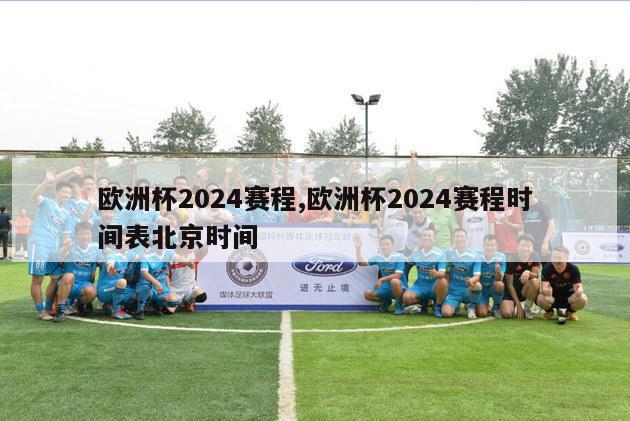 欧洲杯2024赛程,欧洲杯2024赛程时间表北京时间-第1张图片-