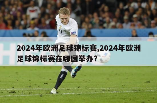 2024年欧洲足球锦标赛,2024年欧洲足球锦标赛在哪国举办?-第1张图片-