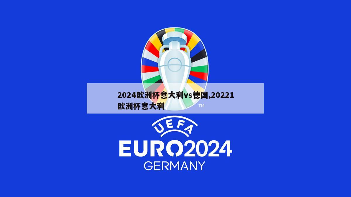 2024欧洲杯意大利vs德国,20221欧洲杯意大利-第1张图片-