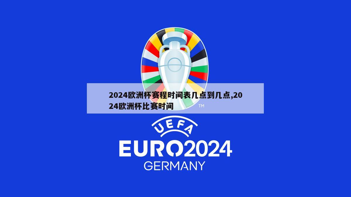 2024欧洲杯赛程时间表几点到几点,2024欧洲杯比赛时间-第1张图片-