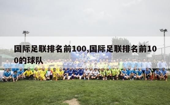 国际足联排名前100,国际足联排名前100的球队-第1张图片-