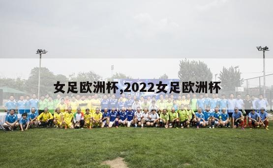 女足欧洲杯,2022女足欧洲杯-第1张图片-