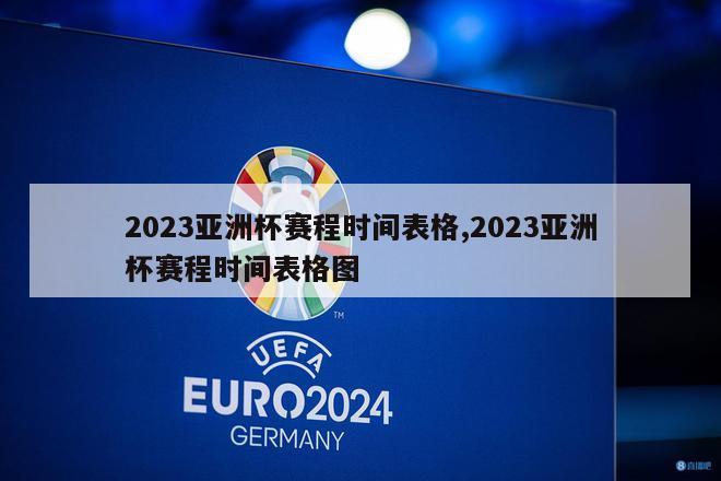 2023亚洲杯赛程时间表格,2023亚洲杯赛程时间表格图-第1张图片-
